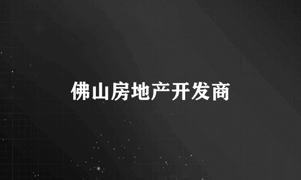 佛山房地产开发商