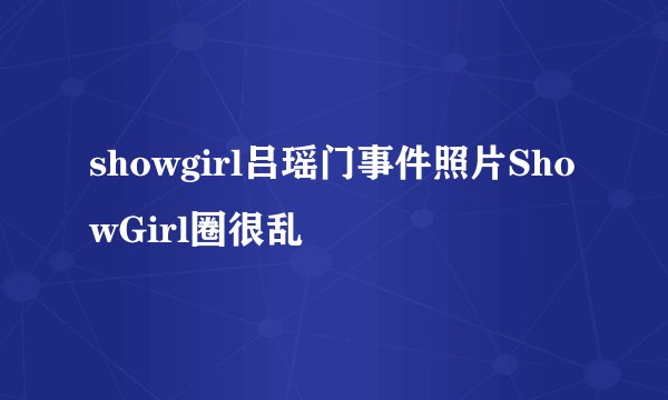 showgirl吕瑶门事件照片ShowGirl圈很乱