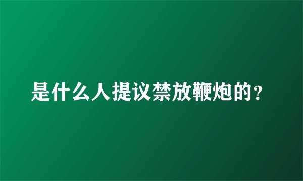 是什么人提议禁放鞭炮的？
