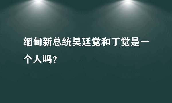 缅甸新总统吴廷觉和丁觉是一个人吗？