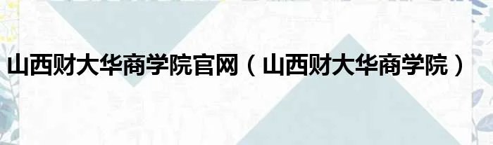 山西财大华商学院官网（山西财大华商学院）
