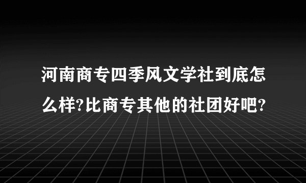 河南商专四季风文学社到底怎么样?比商专其他的社团好吧?