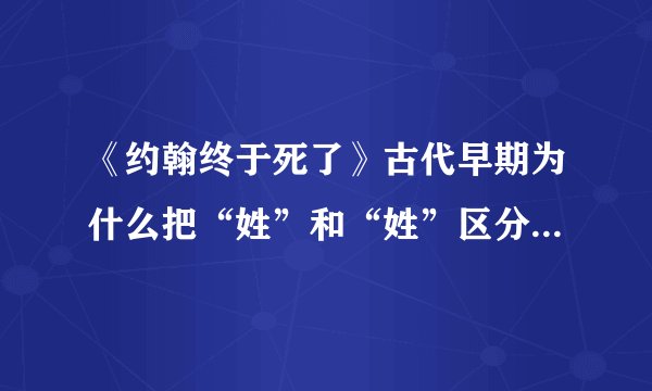 《约翰终于死了》古代早期为什么把“姓”和“姓”区分得这么清楚？