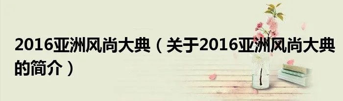 2016亚洲风尚大典（关于2016亚洲风尚大典的简介）
