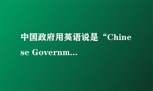 中国政府用英语说是“Chinese Government”还是“China' Government”,为什么呢?