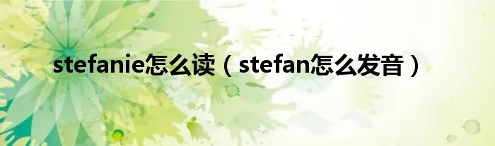 stefanie怎么读（stefan怎么发音）