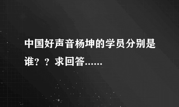 中国好声音杨坤的学员分别是谁？？求回答......