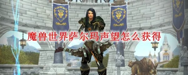 魔兽世界萨尔玛声望怎么获得