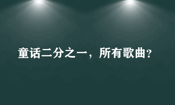 童话二分之一，所有歌曲？