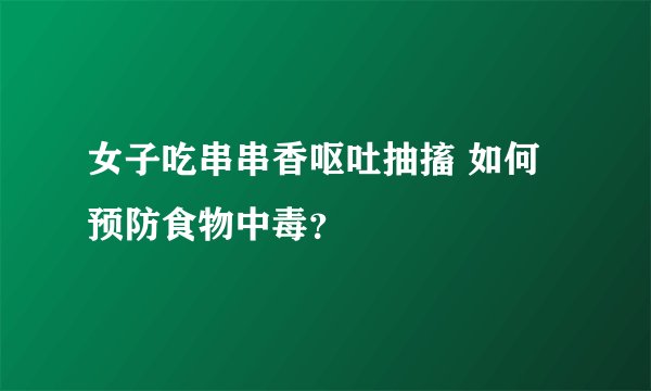 女子吃串串香呕吐抽搐 如何预防食物中毒？