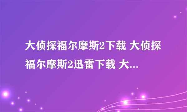 大侦探福尔摩斯2下载 大侦探福尔摩斯2迅雷下载 大侦探福尔摩斯2下载地址