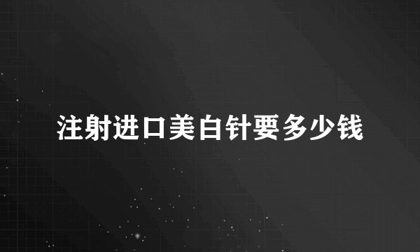 注射进口美白针要多少钱