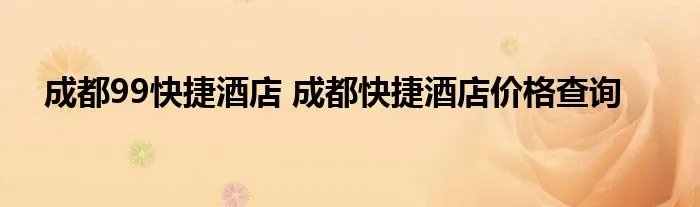成都99快捷酒店 成都快捷酒店价格查询