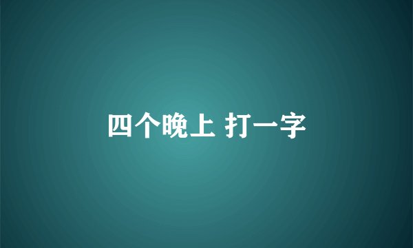 四个晚上 打一字