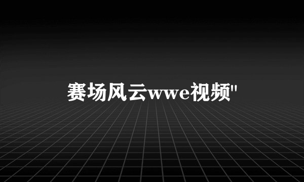 赛场风云wwe视频