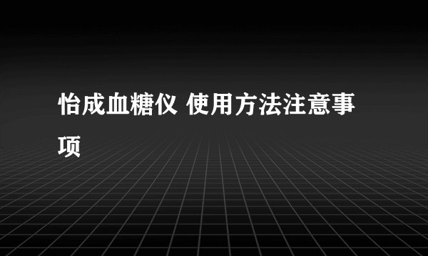 怡成血糖仪 使用方法注意事项