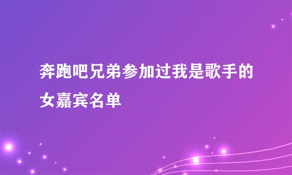 奔跑吧兄弟参加过我是歌手的女嘉宾名单