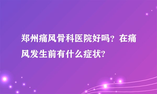 郑州痛风骨科医院好吗？在痛风发生前有什么症状?