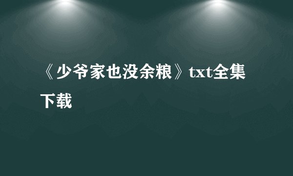 《少爷家也没余粮》txt全集下载