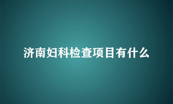 济南妇科检查项目有什么