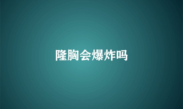 隆胸会爆炸吗