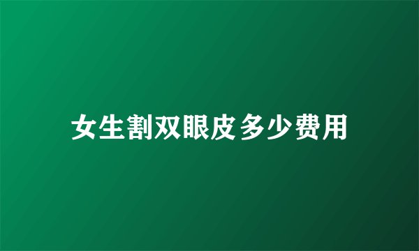 女生割双眼皮多少费用