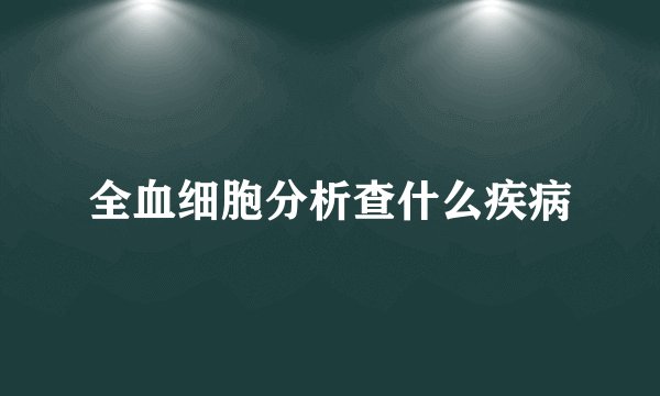 全血细胞分析查什么疾病