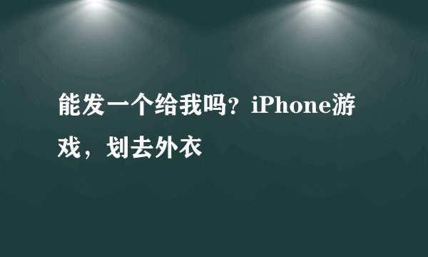 能发一个给我吗？iPhone游戏，划去外衣
