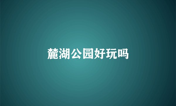 麓湖公园好玩吗