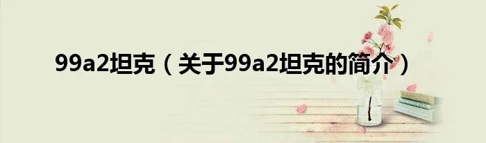 99a2坦克（关于99a2坦克的简介）