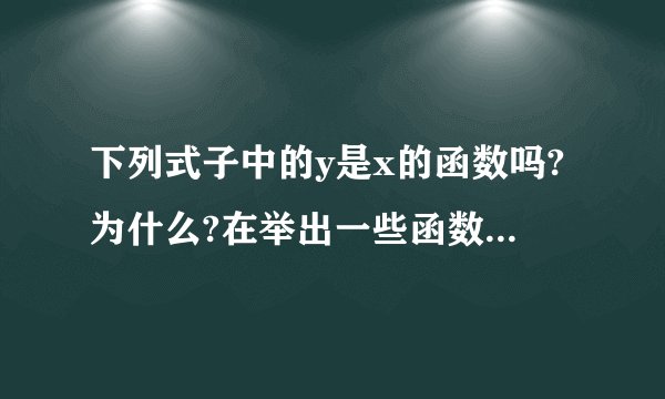 下列式子中的y是x的函数吗?为什么?在举出一些函数的例子.我来帮他解答