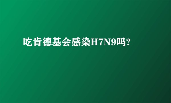 吃肯德基会感染H7N9吗?