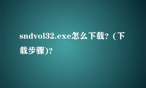 sndvol32.exe怎么下载？(下载步骤)？