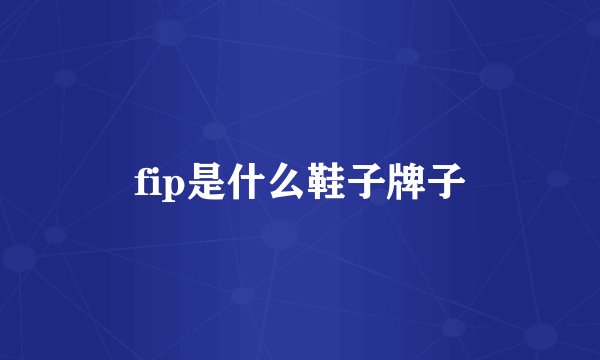 fip是什么鞋子牌子