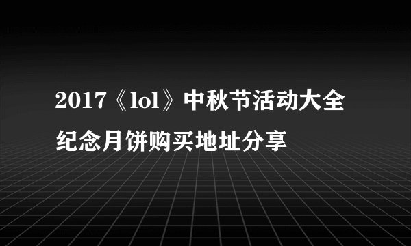 2017《lol》中秋节活动大全 纪念月饼购买地址分享