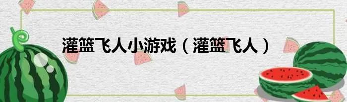 灌篮飞人小游戏(灌篮飞人)