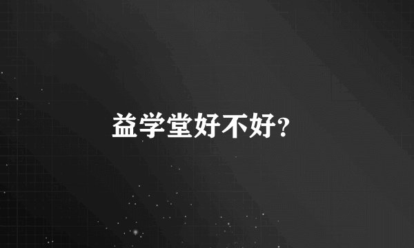益学堂好不好?