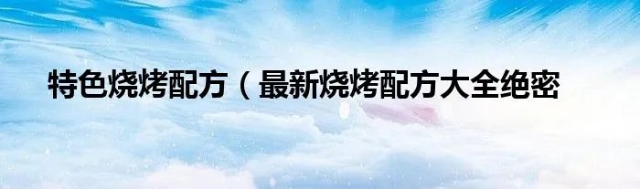 特色烧烤配方（最新烧烤配方大全绝密