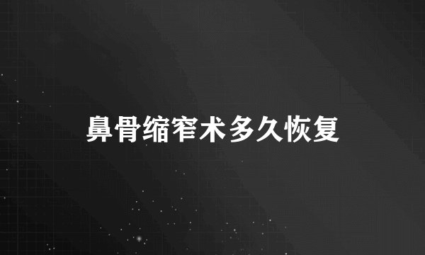 鼻骨缩窄术多久恢复