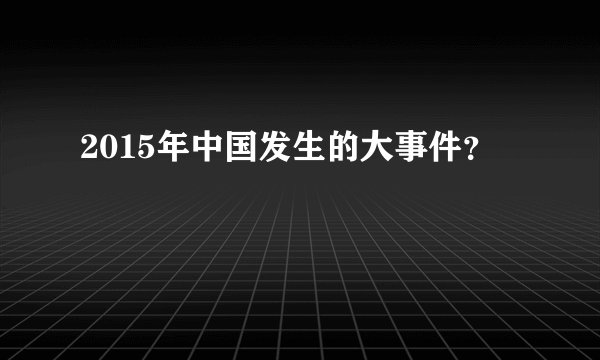 2015年中国发生的大事件？