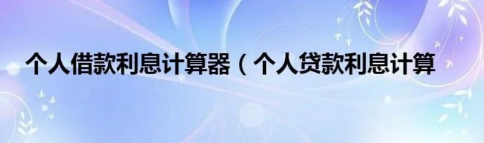 个人借款利息计算器（个人贷款利息计算