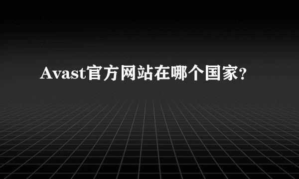 Avast官方网站在哪个国家？