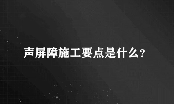 声屏障施工要点是什么？