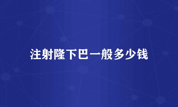 注射隆下巴一般多少钱