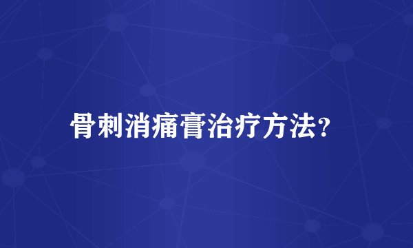 骨刺消痛膏治疗方法？