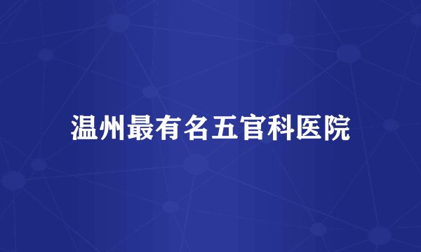 温州最有名五官科医院