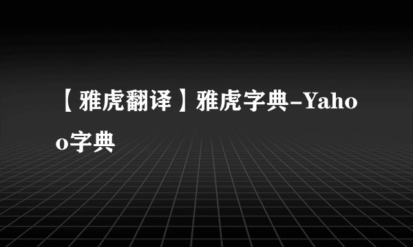 【雅虎翻译】雅虎字典-Yahoo字典