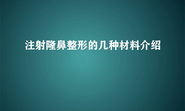 注射隆鼻整形的几种材料介绍