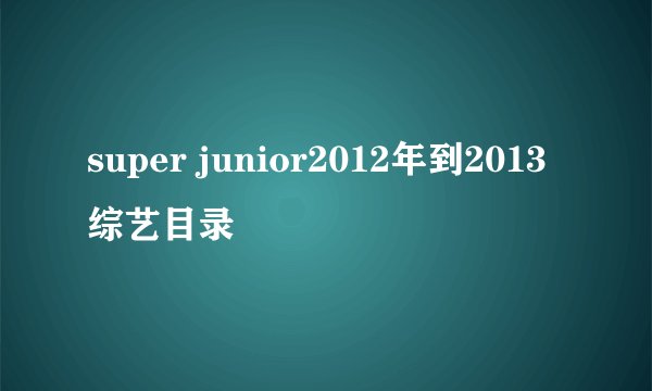 super junior2012年到2013综艺目录