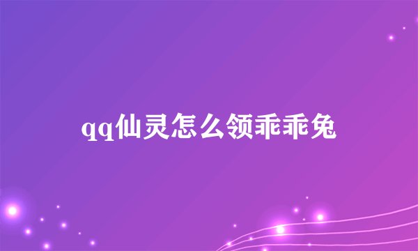 qq仙灵怎么领乖乖兔